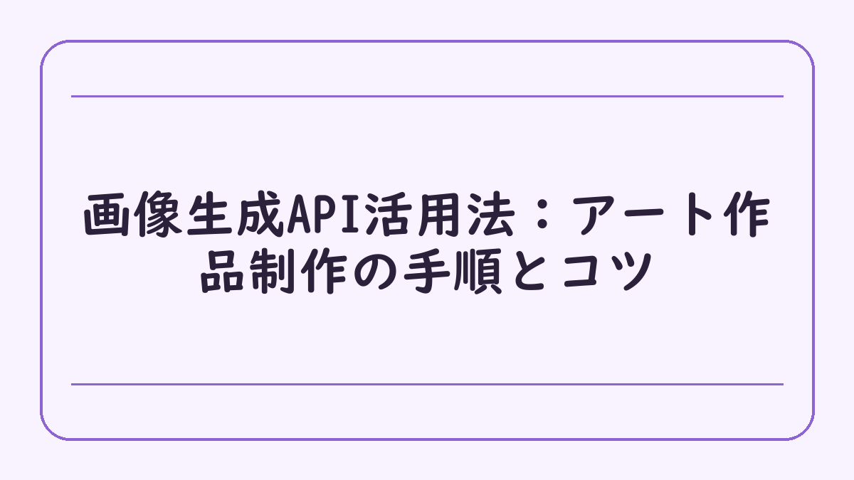 画像生成API活用法：アート作品制作の手順とコツ
