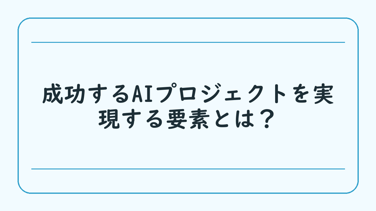 成功するAIプロジェクトを実現する要素とは？