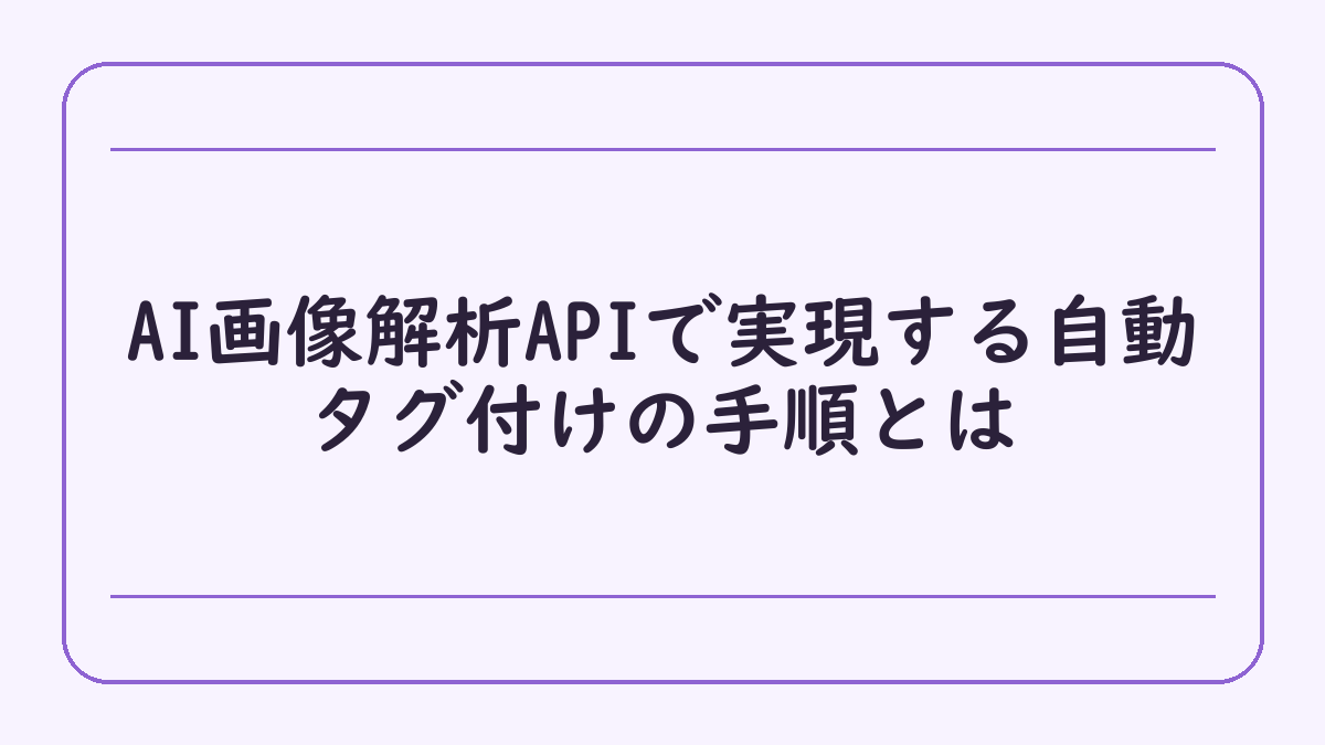 AI画像解析APIで実現する自動タグ付けの手順とは