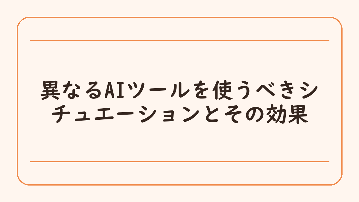 異なるAIツールを使うべきシチュエーションとその効果