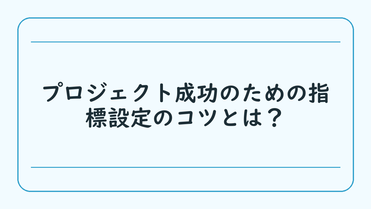 プロジェクト成功のための指標設定のコツとは？