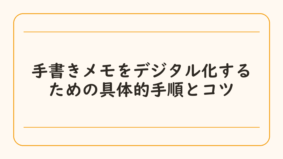 手書きメモをデジタル化するための具体的手順とコツ