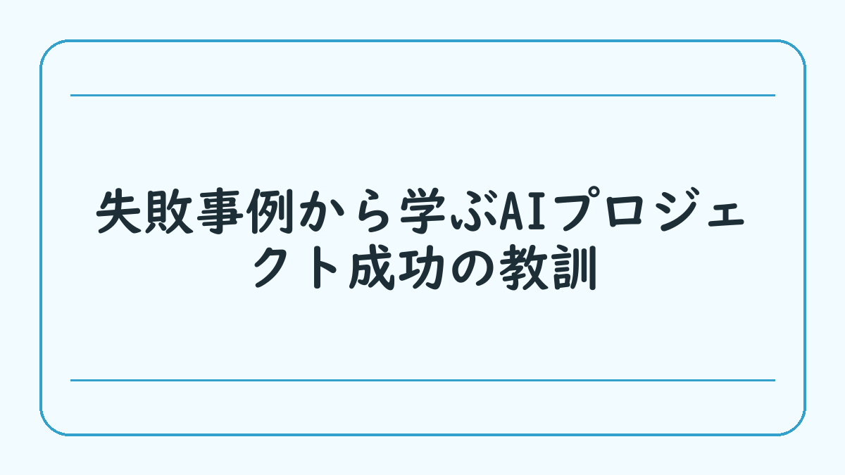 失敗事例から学ぶAIプロジェクト成功の教訓