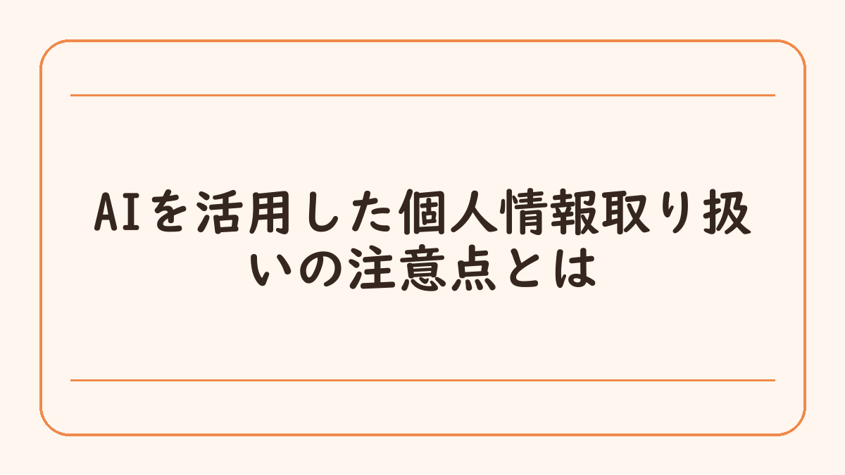 AIを活用した個人情報取り扱いの注意点とは