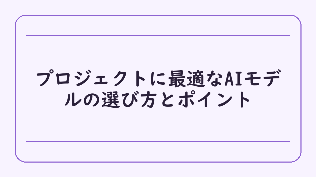 プロジェクトに最適なAIモデルの選び方とポイント