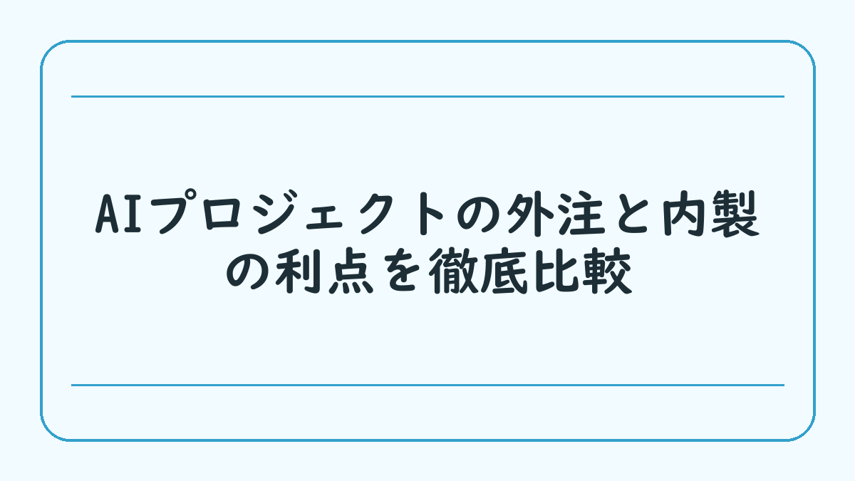 AIプロジェクトの外注と内製の利点を徹底比較