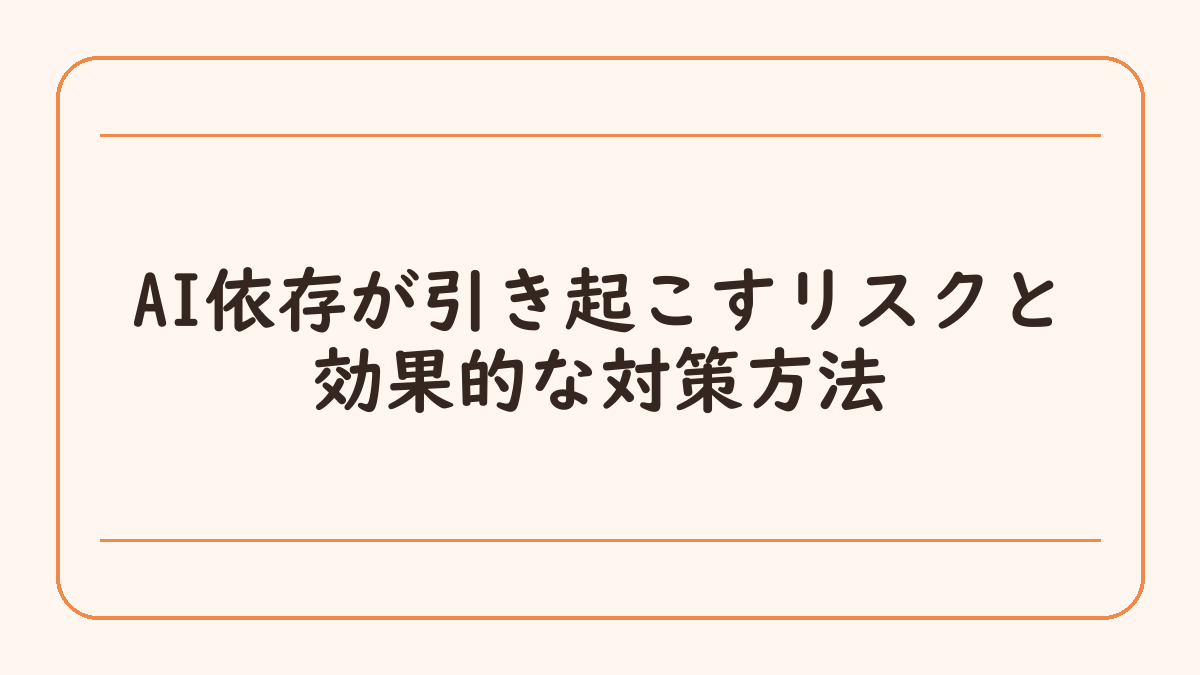 AI依存が引き起こすリスクと効果的な対策方法