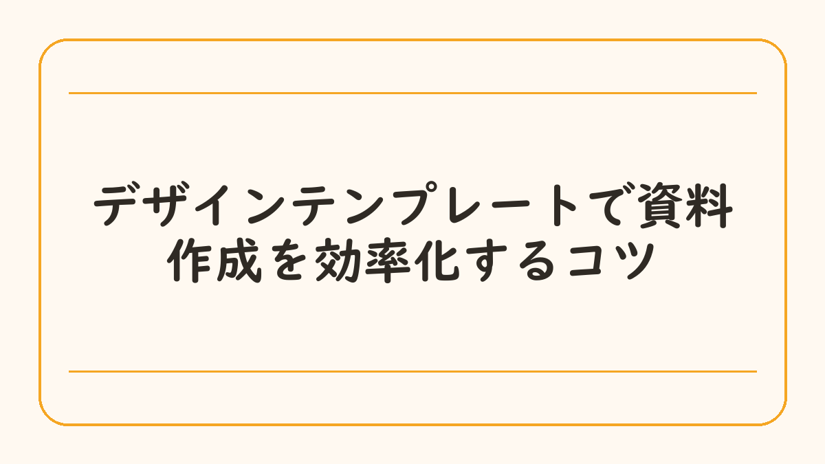 デザインテンプレートで資料作成を効率化するコツ