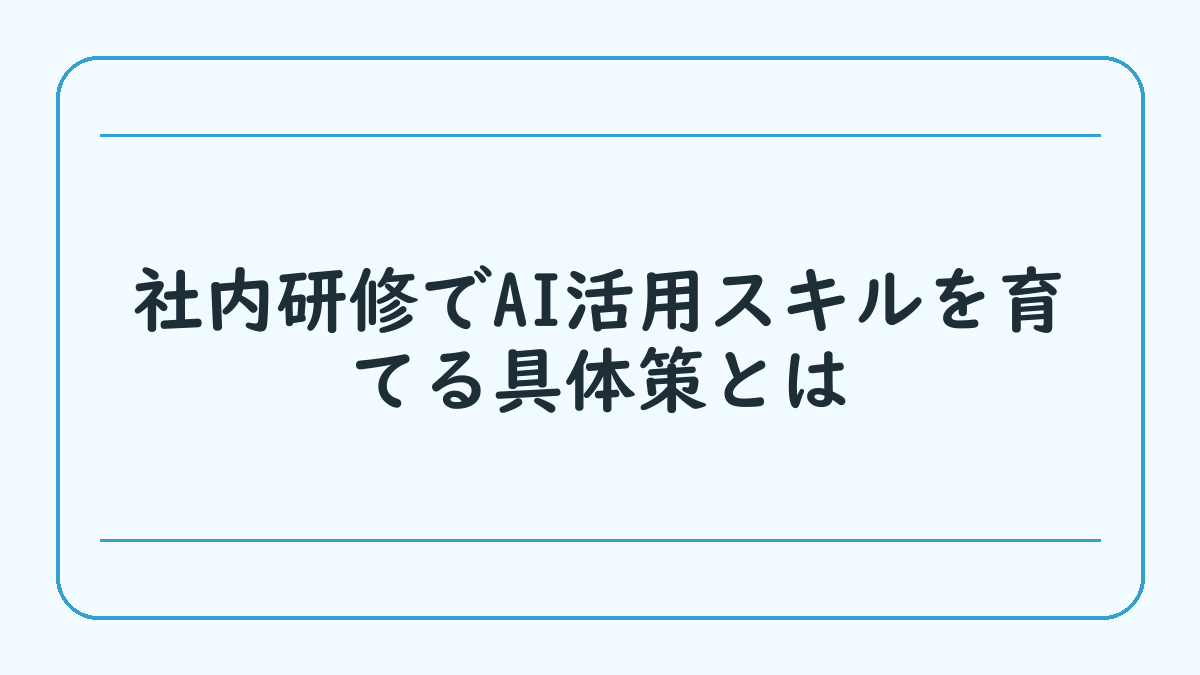 社内研修でAI活用スキルを育てる具体策とは