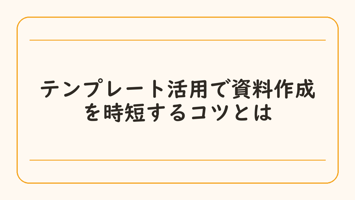 テンプレート活用で資料作成を時短するコツとは