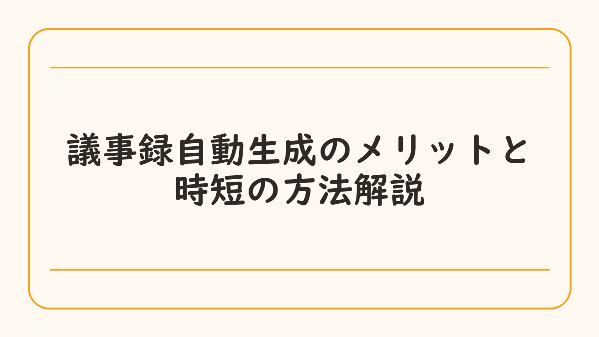 議事録自動生成のメリットと時短の方法解説