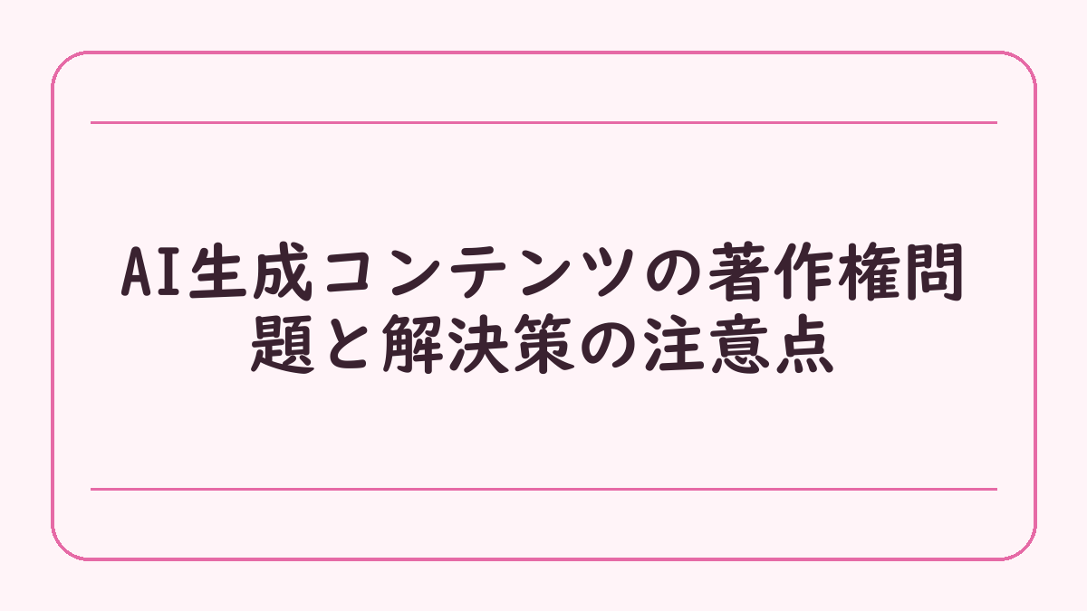 AI生成コンテンツの著作権問題と解決策の注意点