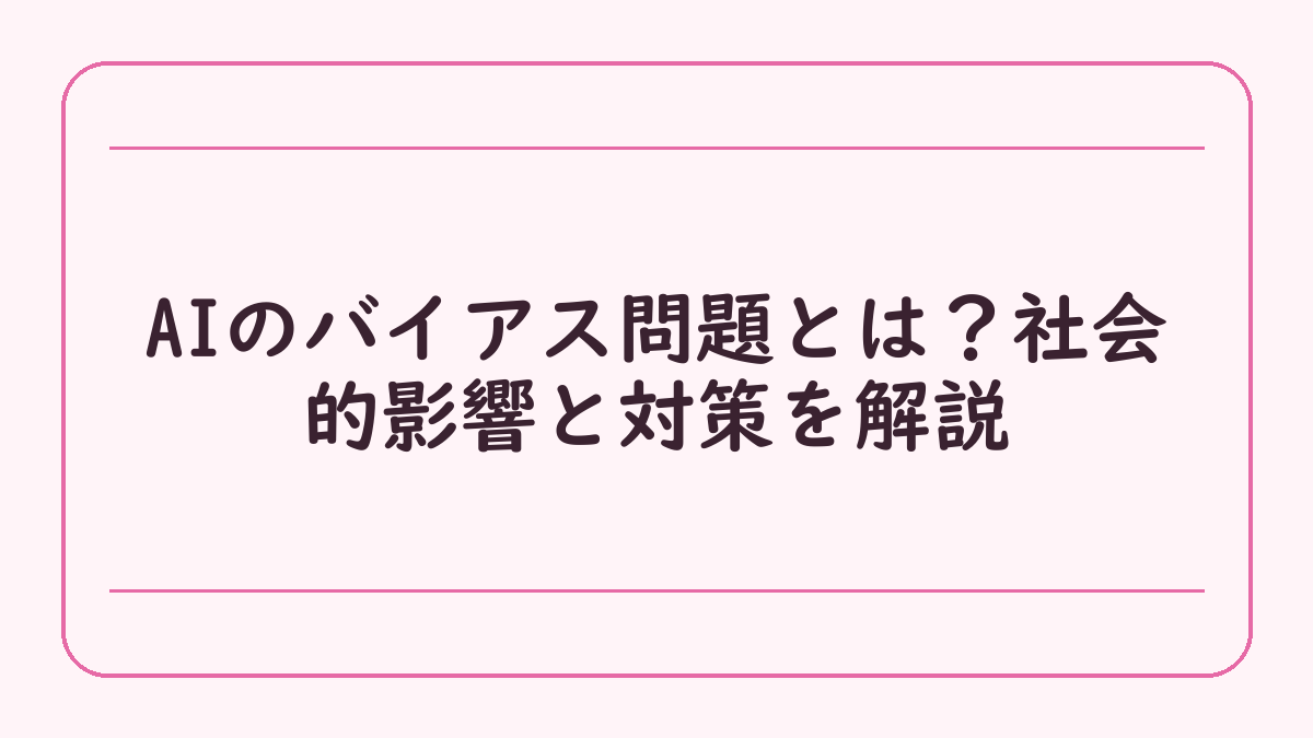 AIのバイアス問題とは？社会的影響と対策を解説
