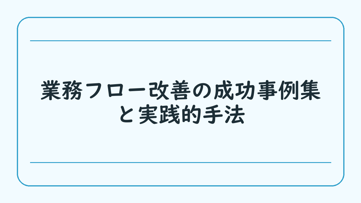 業務フロー改善の成功事例集と実践的手法