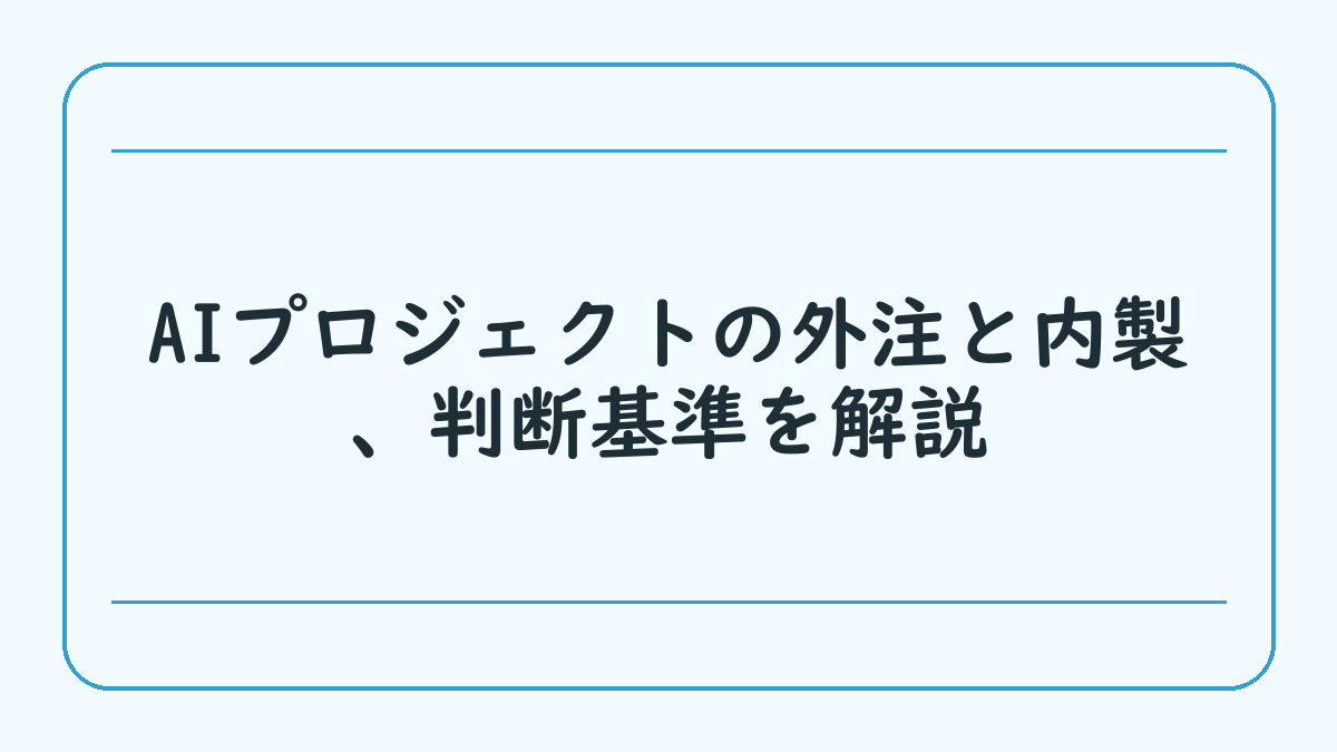 AIプロジェクトの外注と内製、判断基準を解説