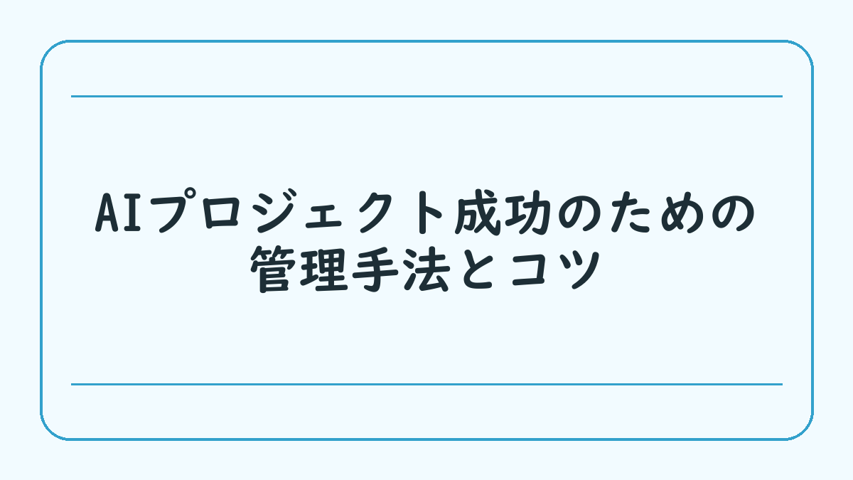 AIプロジェクト成功のための管理手法とコツ