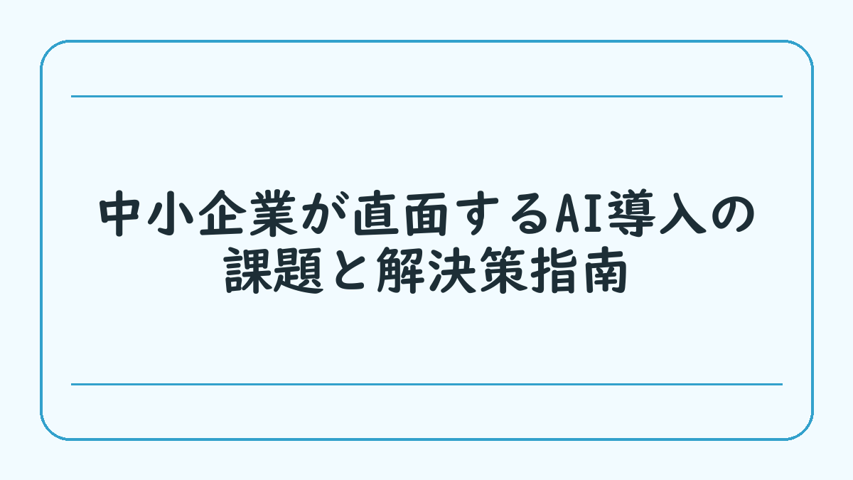 中小企業が直面するAI導入の課題と解決策指南