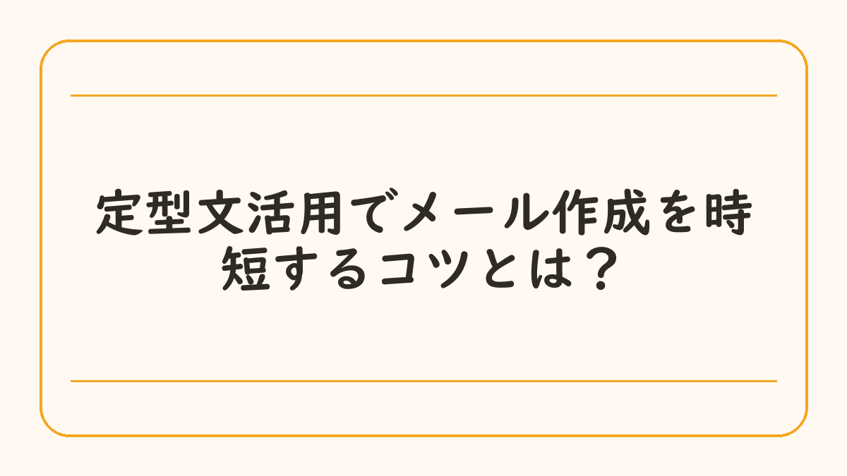 定型文活用でメール作成を時短するコツとは？