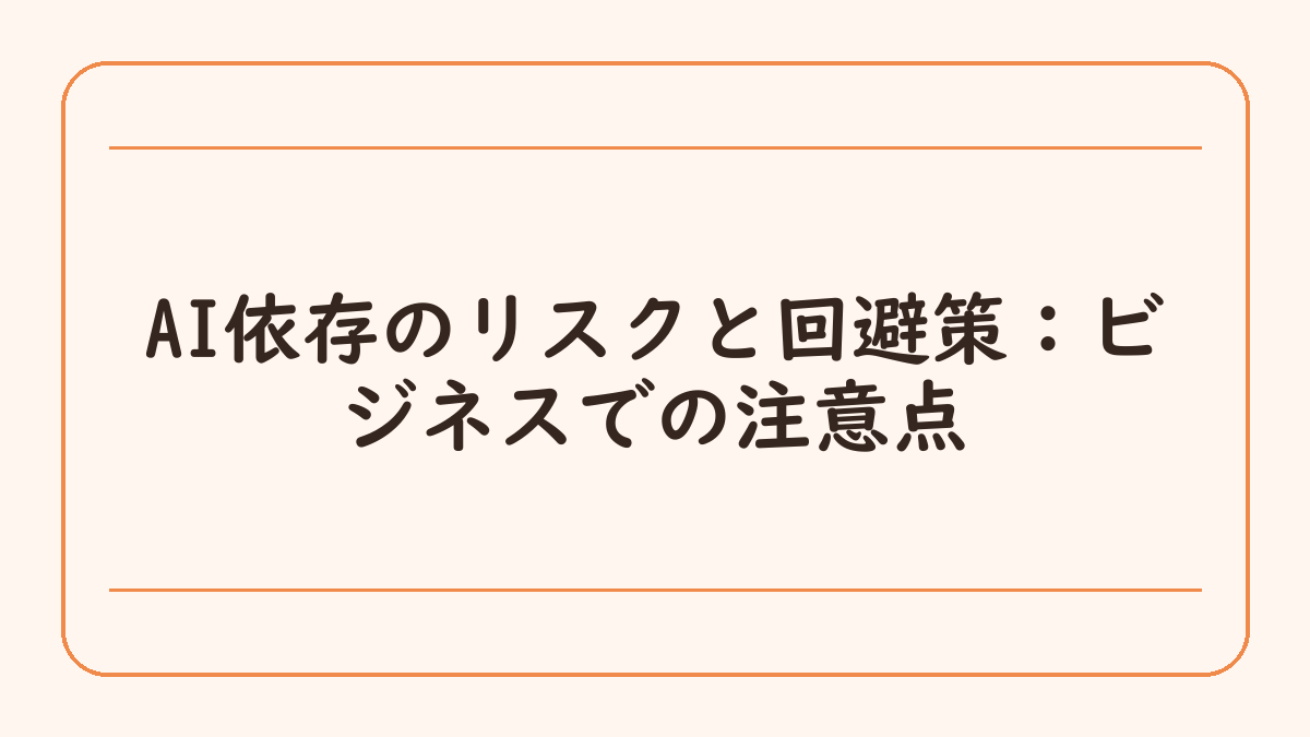 AI依存のリスクと回避策：ビジネスでの注意点