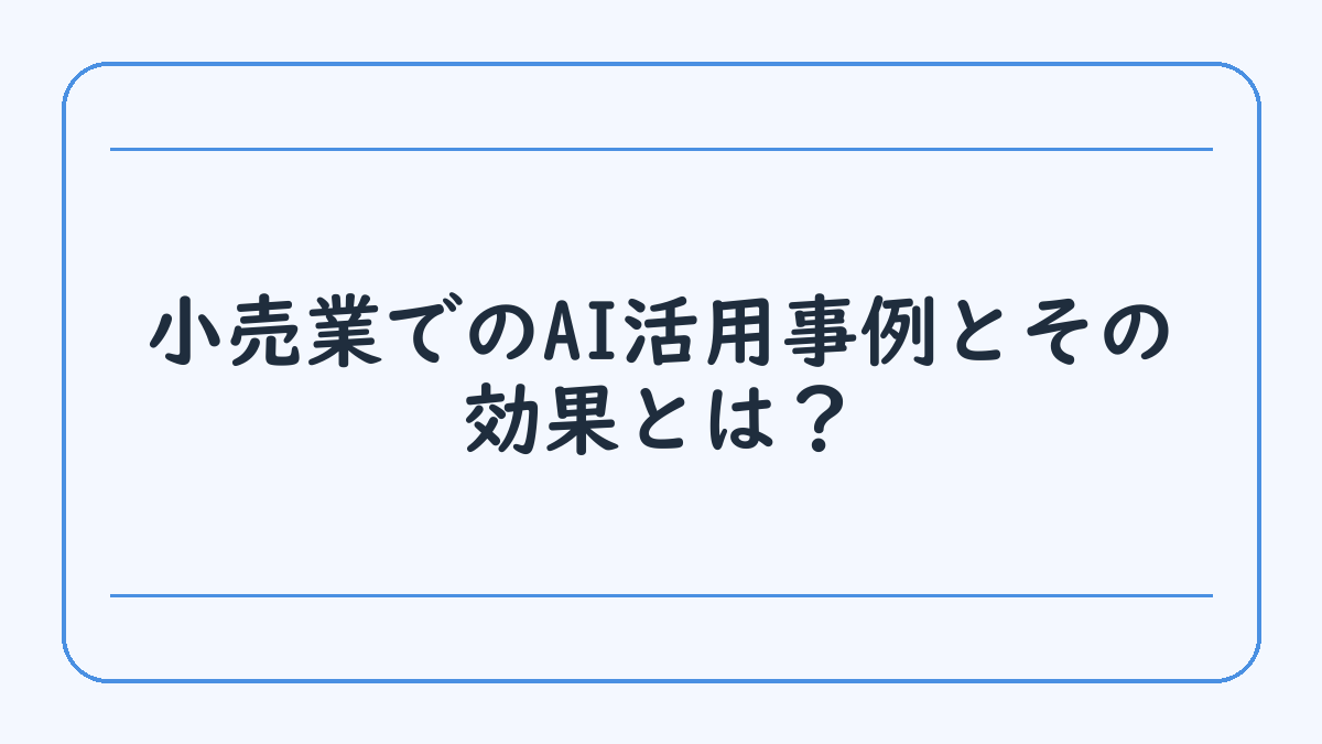 小売業でのAI活用事例とその効果とは？