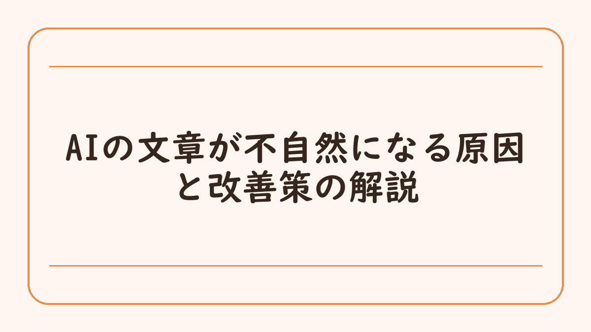 AIの文章が不自然になる原因と改善策の解説
