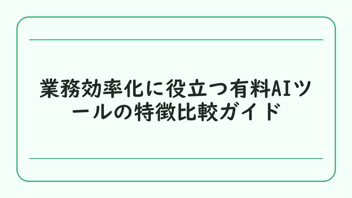 業務効率化に役立つ有料AIツールの特徴比較ガイド