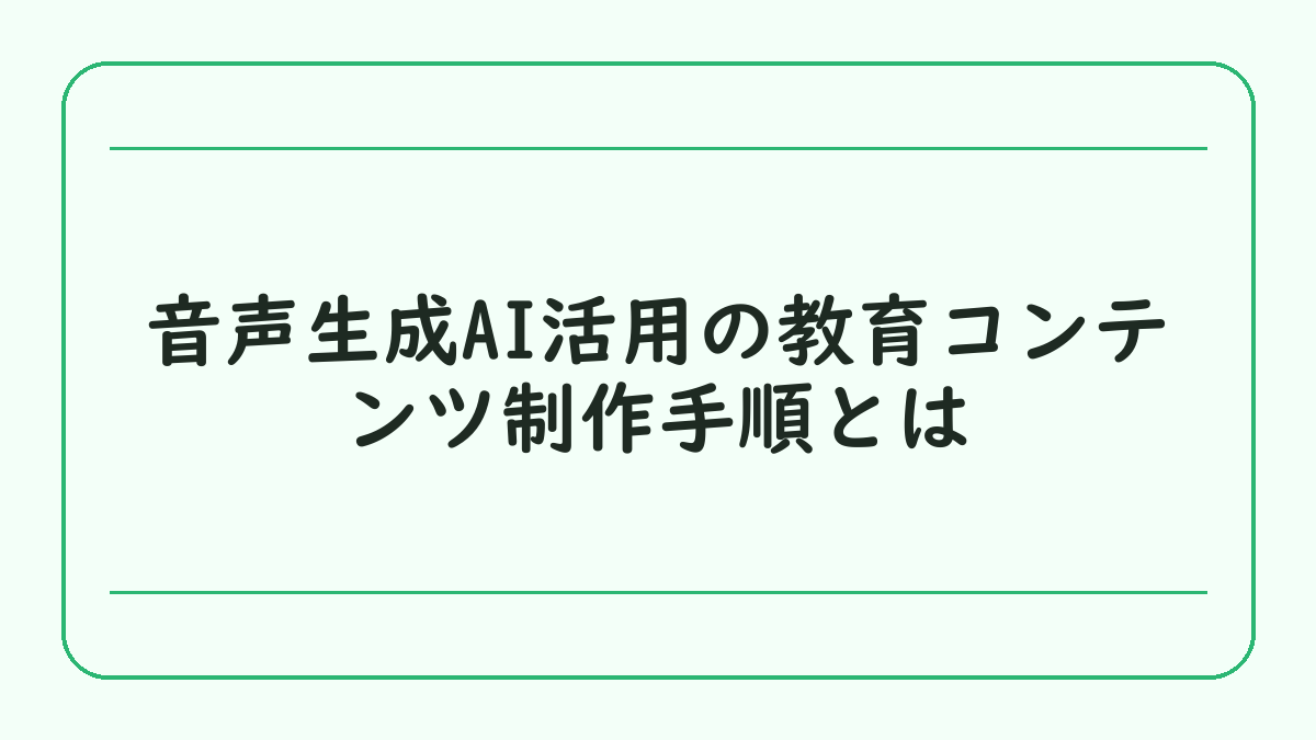 音声生成AI活用の教育コンテンツ制作手順とは