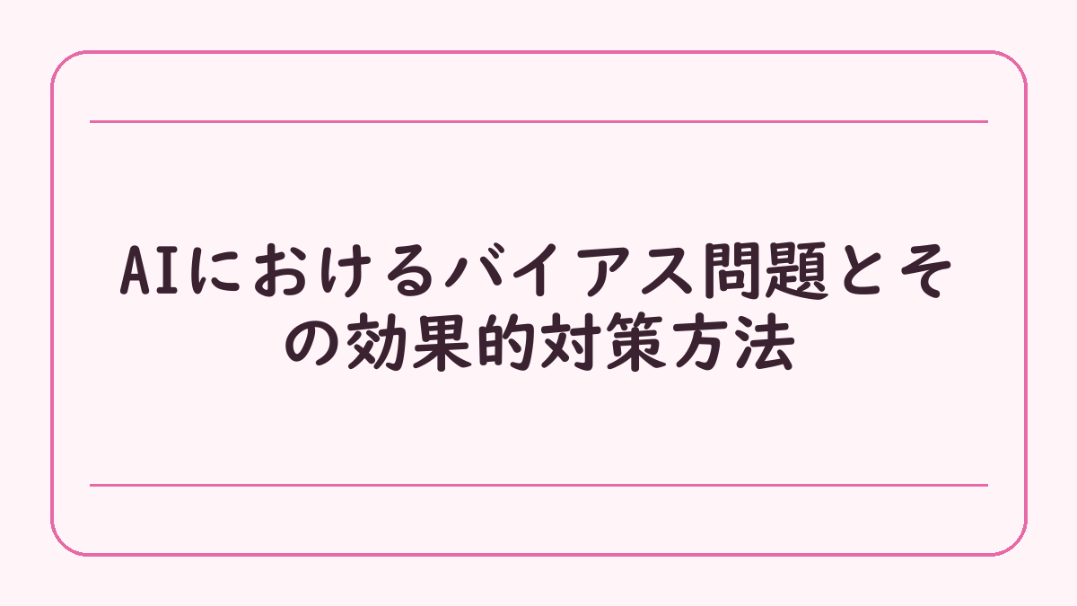 AIにおけるバイアス問題とその効果的対策方法