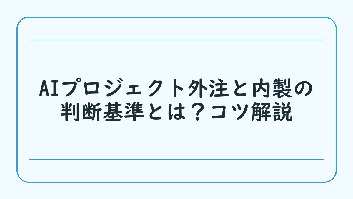AIプロジェクト外注と内製の判断基準とは？コツ解説