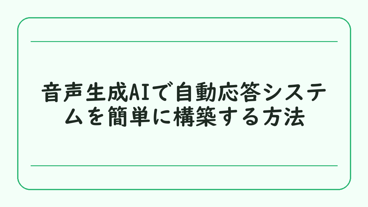 音声生成AIで自動応答システムを簡単に構築する方法