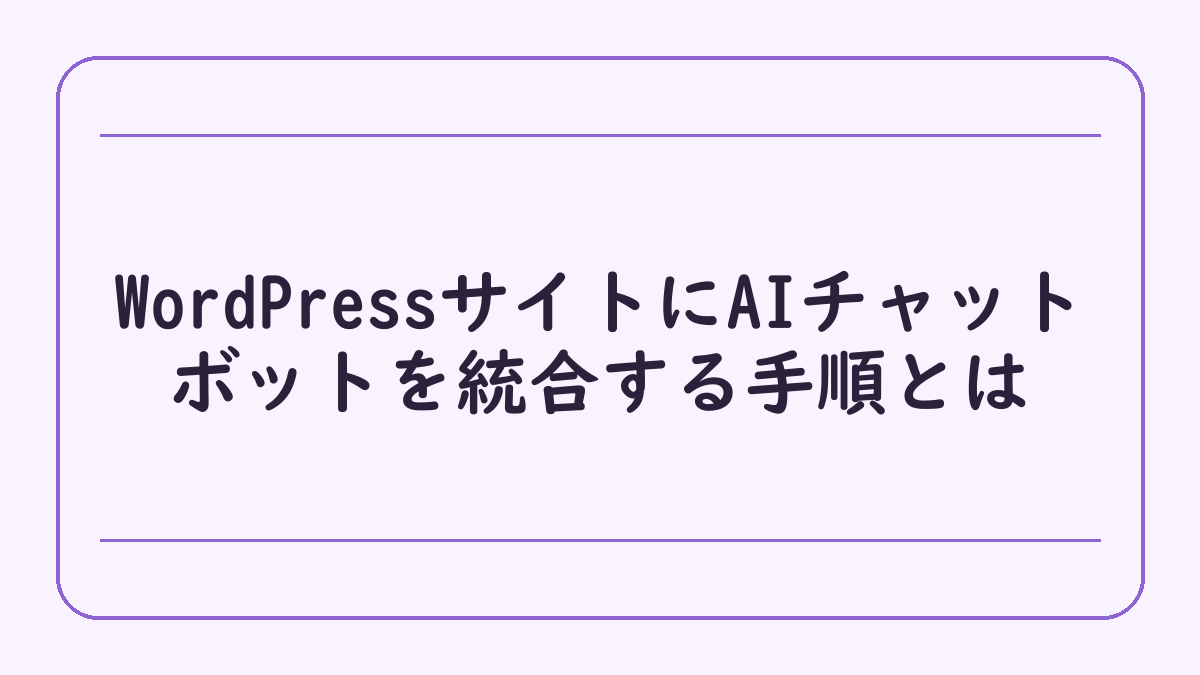 WordPressサイトにAIチャットボットを統合する手順とは