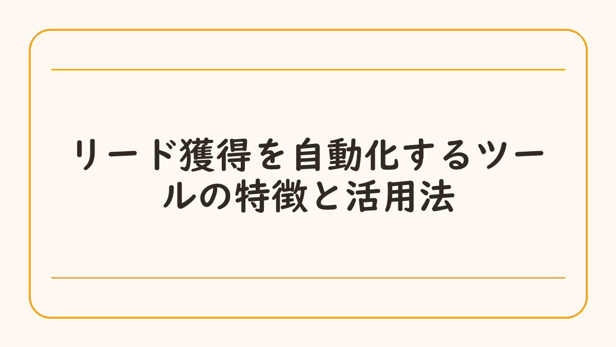 リード獲得を自動化するツールの特徴と活用法