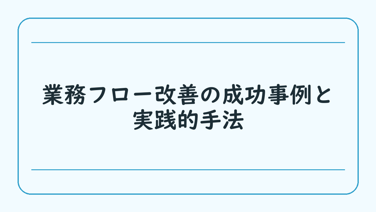 業務フロー改善の成功事例と実践的手法