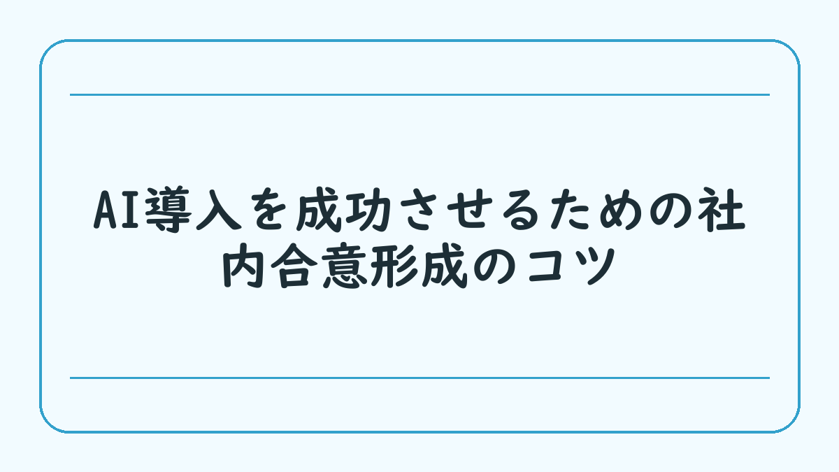 AI導入を成功させるための社内合意形成のコツ