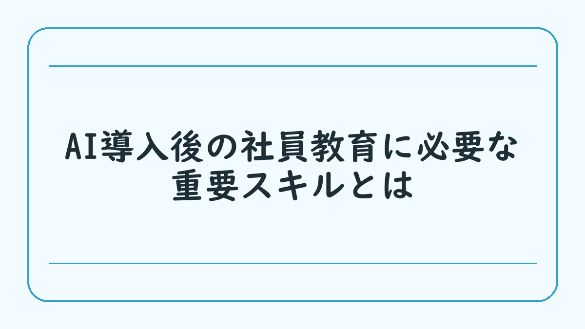 AI導入後の社員教育に必要な重要スキルとは
