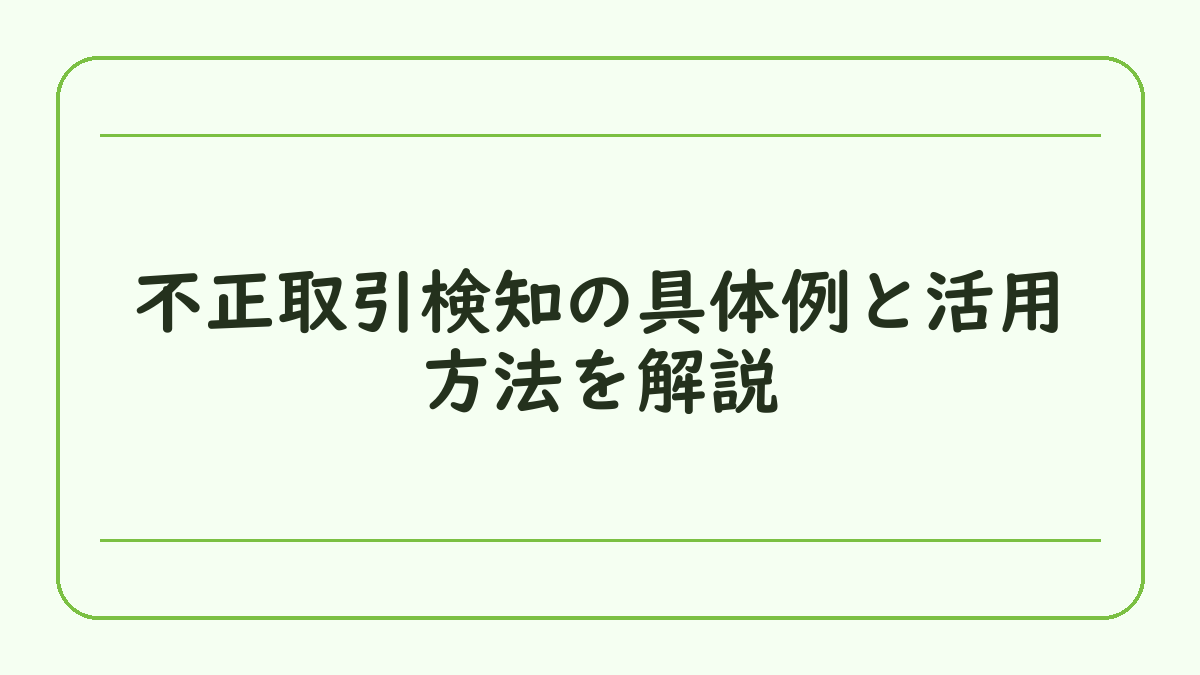 不正取引検知の具体例と活用方法を解説