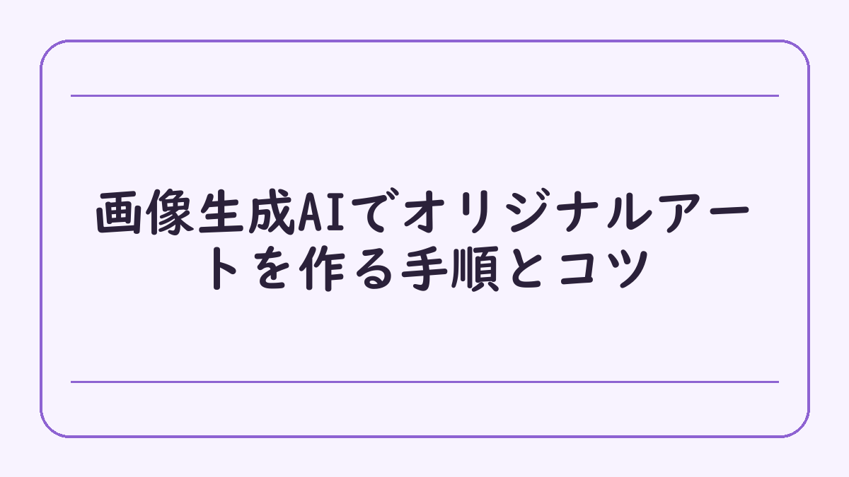 画像生成AIでオリジナルアートを作る手順とコツ