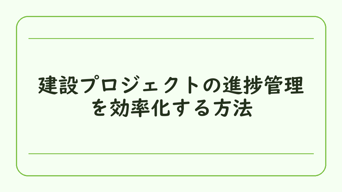 建設プロジェクトの進捗管理を効率化する方法