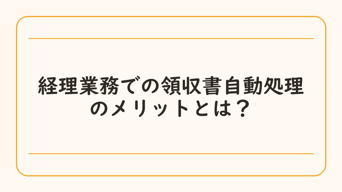 経理業務での領収書自動処理のメリットとは？