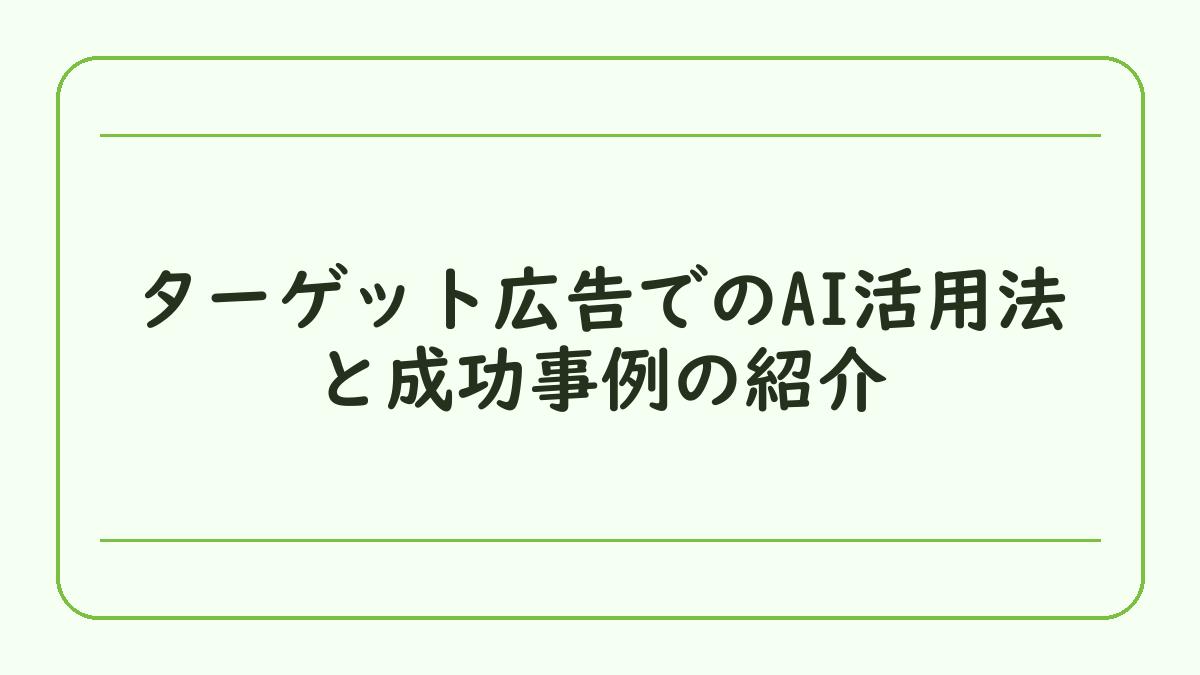 ターゲット広告でのAI活用法と成功事例の紹介