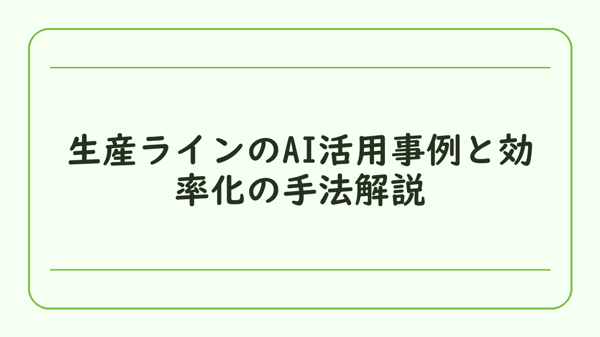 生産ラインのAI活用事例と効率化の手法解説