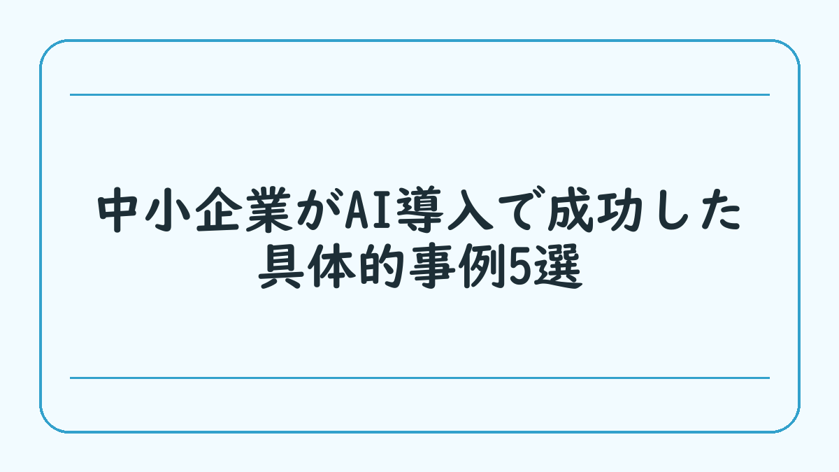 中小企業がAI導入で成功した具体的事例5選