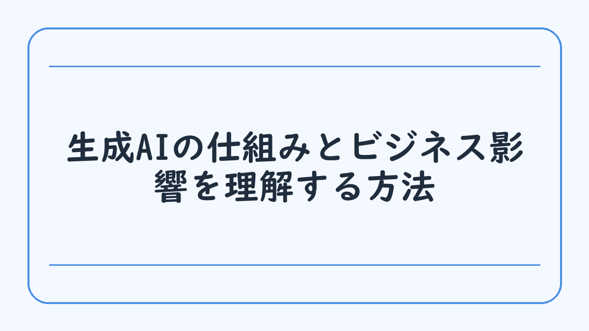 生成AIの仕組みとビジネス影響を理解する方法