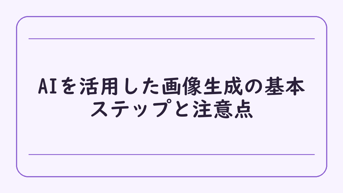 AIを活用した画像生成の基本ステップと注意点