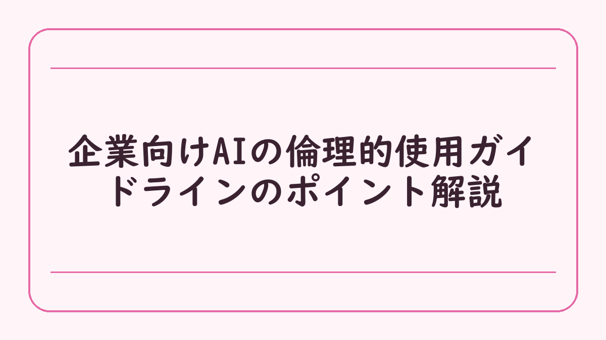 企業向けAIの倫理的使用ガイドラインのポイント解説