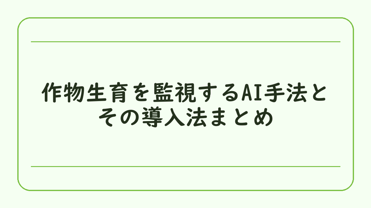 作物生育を監視するAI手法とその導入法まとめ