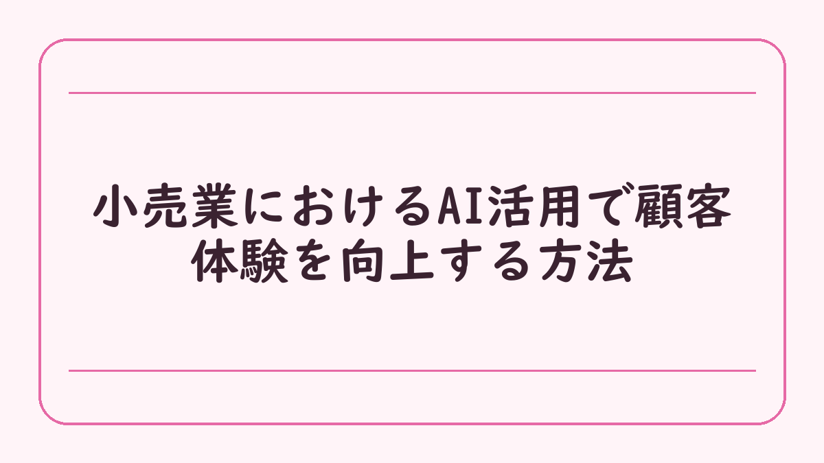 小売業におけるAI活用で顧客体験を向上する方法