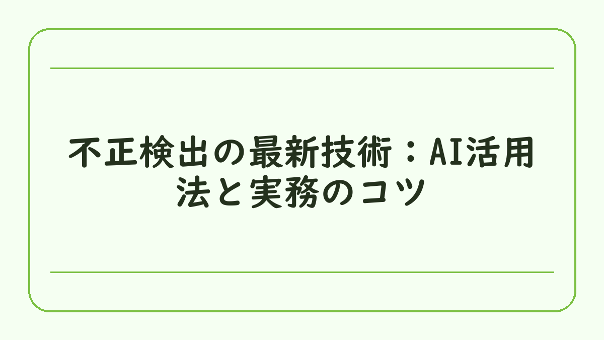 不正検出の最新技術：AI活用法と実務のコツ