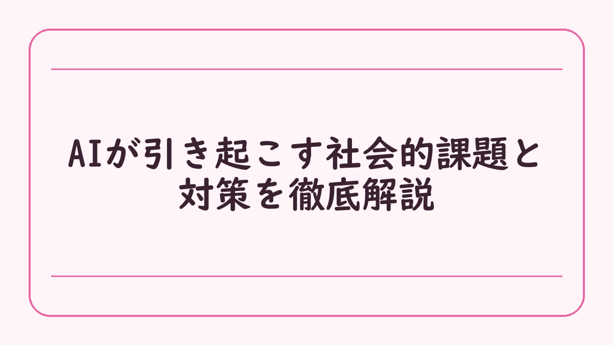 AIが引き起こす社会的課題と対策を徹底解説