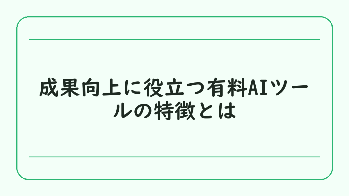 成果向上に役立つ有料AIツールの特徴とは